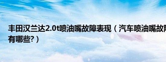 丰田汉兰达2.0t喷油嘴故障表现（汽车喷油嘴故障的表现都有哪些?）