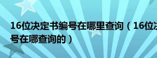 16位决定书编号在哪里查询（16位决定书编号在哪查询的）