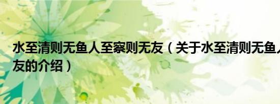 水至清则无鱼人至察则无友（关于水至清则无鱼人至察则无友的介绍）