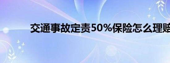 交通事故定责50%保险怎么理赔