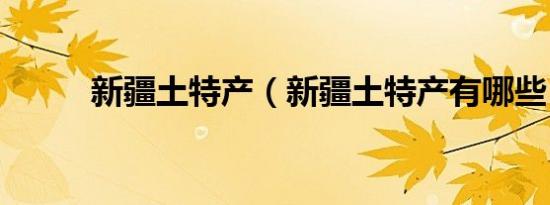 新疆土特产（新疆土特产有哪些）