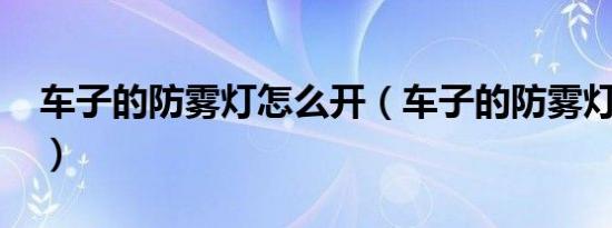 车子的防雾灯怎么开（车子的防雾灯怎么开?）
