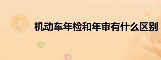 机动车年检和年审有什么区别