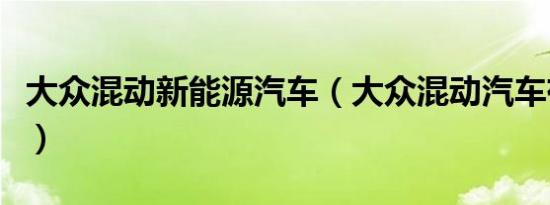 大众混动新能源汽车（大众混动汽车有哪几款）