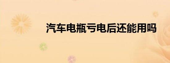 汽车电瓶亏电后还能用吗
