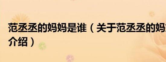 范丞丞的妈妈是谁（关于范丞丞的妈妈是谁的介绍）