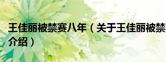 王佳丽被禁赛八年（关于王佳丽被禁赛八年的介绍）