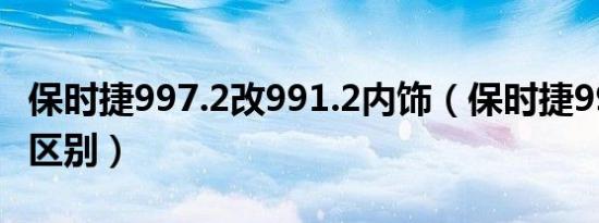 保时捷997.2改991.2内饰（保时捷991和997区别）