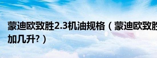 蒙迪欧致胜2.3机油规格（蒙迪欧致胜2.3机油加几升?）
