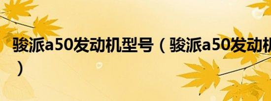 骏派a50发动机型号（骏派a50发动机怎么样?）