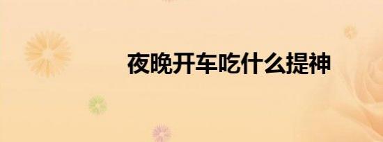 夜晚开车吃什么提神
