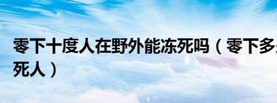 零下十度人在野外能冻死吗（零下多少度能冻死人）