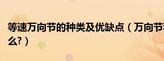 等速万向节的种类及优缺点（万向节种类是什么?）