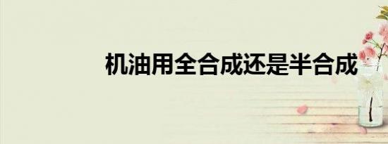 机油用全合成还是半合成