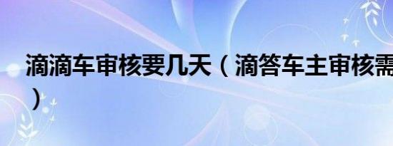 滴滴车审核要几天（滴答车主审核需要几天?）