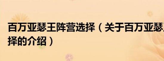 百万亚瑟王阵营选择（关于百万亚瑟王阵营选择的介绍）
