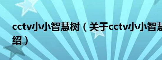 cctv小小智慧树（关于cctv小小智慧树的介绍）
