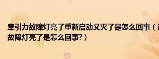牵引力故障灯亮了重新启动又灭了是怎么回事（汽车牵引力故障灯亮了是怎么回事?）