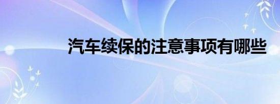 汽车续保的注意事项有哪些