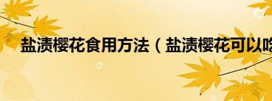 盐渍樱花食用方法（盐渍樱花可以吃吗）