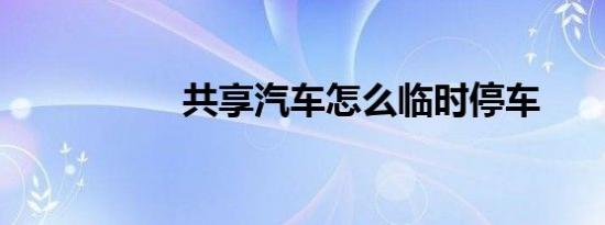 共享汽车怎么临时停车