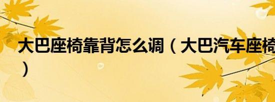 大巴座椅靠背怎么调（大巴汽车座椅怎么调?）