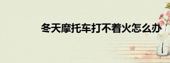 冬天摩托车打不着火怎么办
