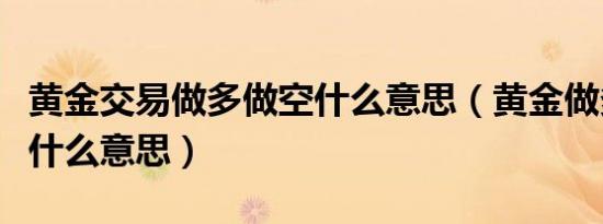 黄金交易做多做空什么意思（黄金做多与做空什么意思）