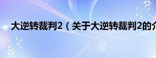 大逆转裁判2（关于大逆转裁判2的介绍）