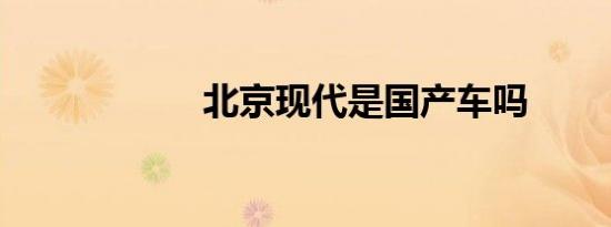 北京现代是国产车吗