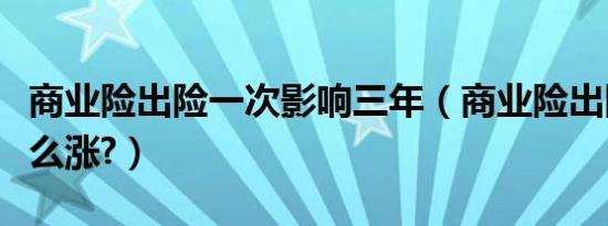 商业险出险一次影响三年（商业险出险一次怎么涨?）