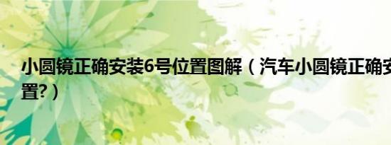 小圆镜正确安装6号位置图解（汽车小圆镜正确安装最佳位置?）