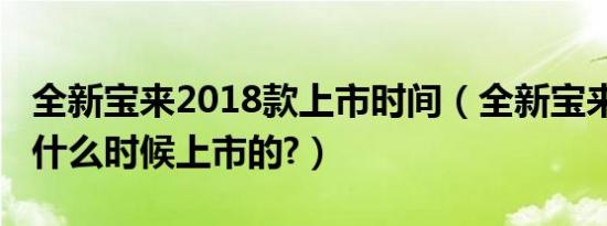 全新宝来2018款上市时间（全新宝来2019款什么时候上市的?）