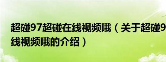 超碰97超碰在线视频哦（关于超碰97超碰在线视频哦的介绍）