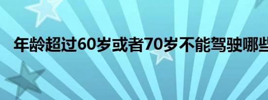 年龄超过60岁或者70岁不能驾驶哪些车辆