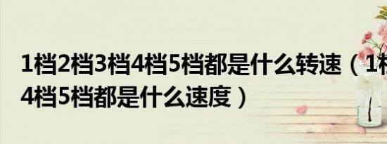 1档2档3档4档5档都是什么转速（1档2档3档4档5档都是什么速度）