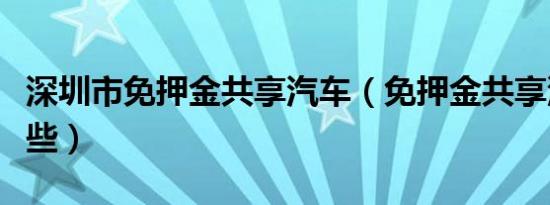 深圳市免押金共享汽车（免押金共享汽车有哪些）