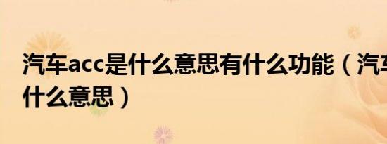 汽车acc是什么意思有什么功能（汽车ACC是什么意思）