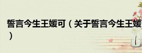 誓言今生王媛可（关于誓言今生王媛可的介绍）