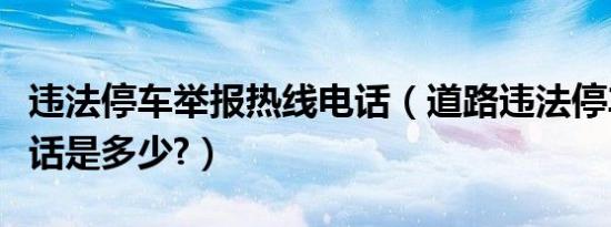 违法停车举报热线电话（道路违法停车举报电话是多少?）