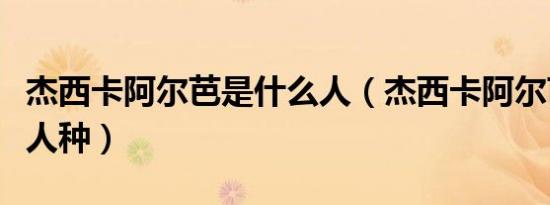 杰西卡阿尔芭是什么人（杰西卡阿尔芭是什么人种）