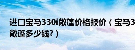 进口宝马330i敞篷价格报价（宝马330i硬顶敞篷多少钱?）