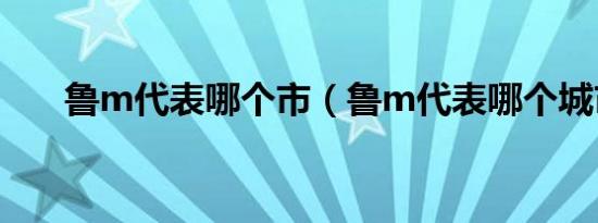 鲁m代表哪个市（鲁m代表哪个城市）