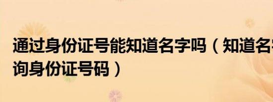 通过身份证号能知道名字吗（知道名字怎么查询身份证号码）