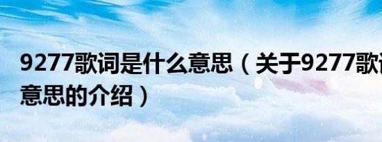 9277歌词是什么意思（关于9277歌词是什么意思的介绍）