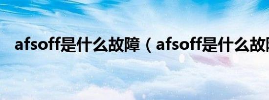 afsoff是什么故障（afsoff是什么故障灯）