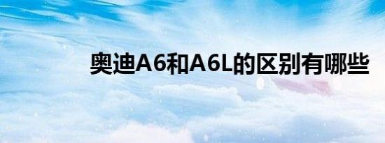 奥迪A6和A6L的区别有哪些