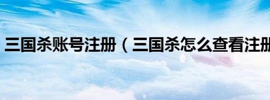 三国杀账号注册（三国杀怎么查看注册资料）