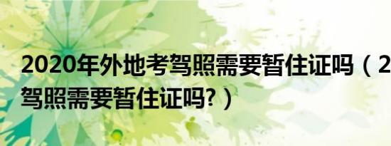 2020年外地考驾照需要暂住证吗（2020年考驾照需要暂住证吗?）