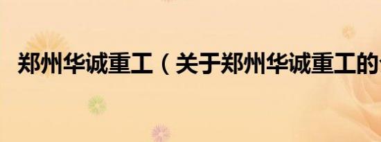 郑州华诚重工（关于郑州华诚重工的介绍）